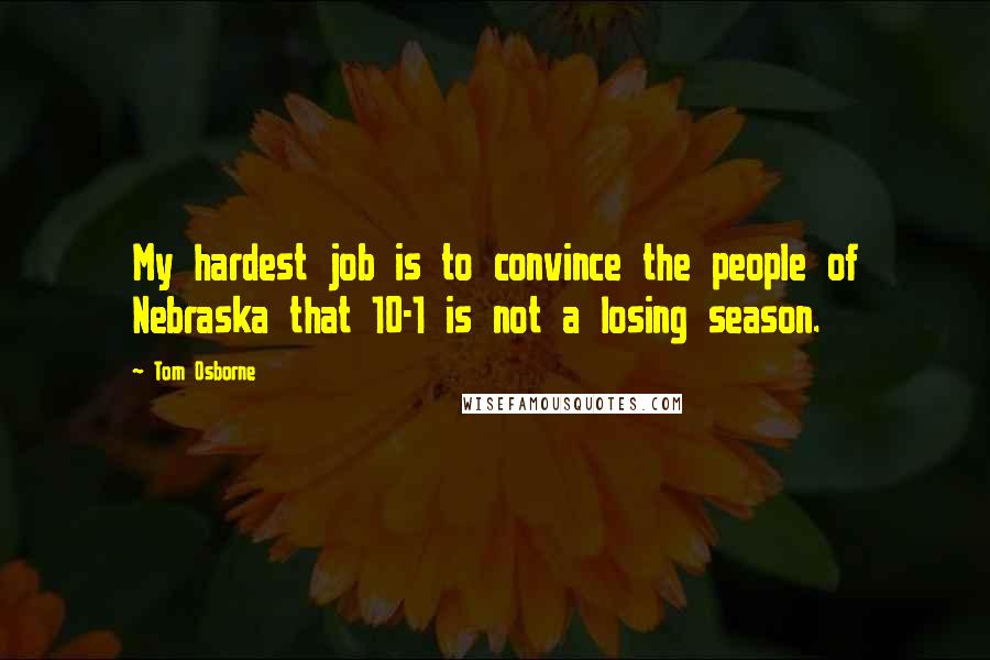 Tom Osborne Quotes: My hardest job is to convince the people of Nebraska that 10-1 is not a losing season.