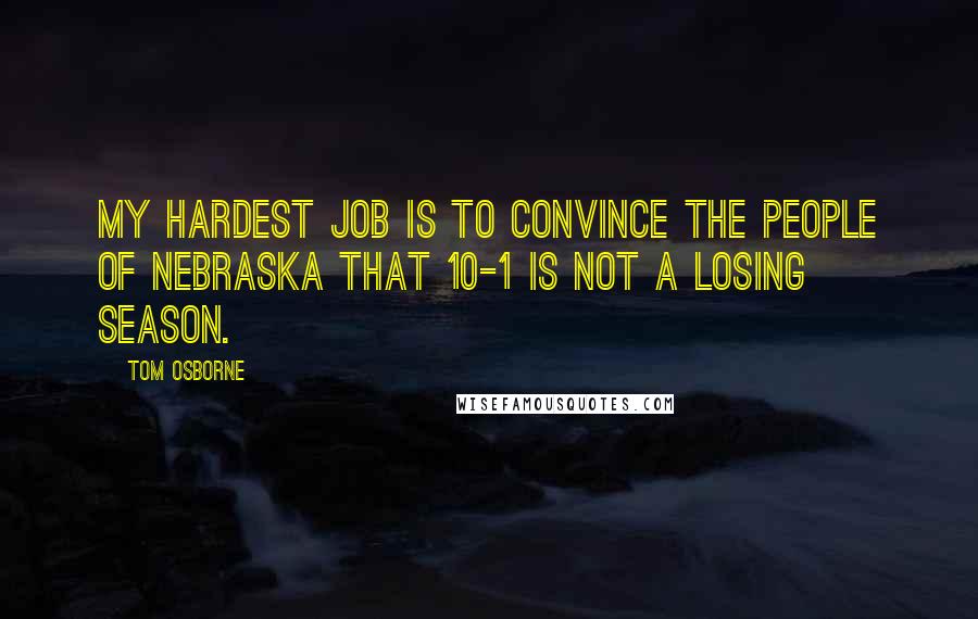 Tom Osborne Quotes: My hardest job is to convince the people of Nebraska that 10-1 is not a losing season.