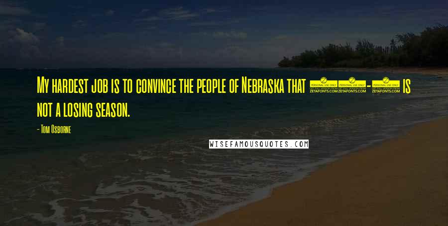 Tom Osborne Quotes: My hardest job is to convince the people of Nebraska that 10-1 is not a losing season.