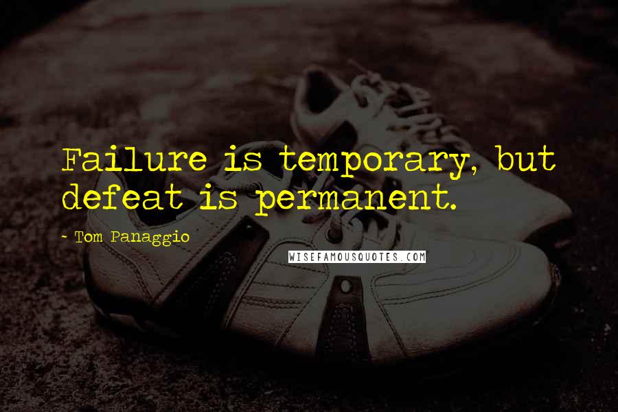 Tom Panaggio Quotes: Failure is temporary, but defeat is permanent.