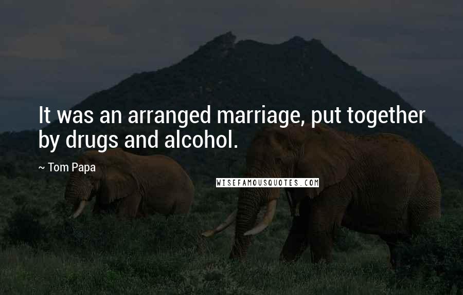 Tom Papa Quotes: It was an arranged marriage, put together by drugs and alcohol.