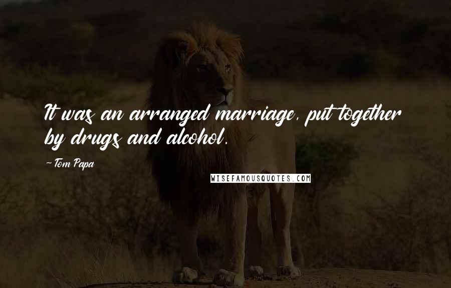 Tom Papa Quotes: It was an arranged marriage, put together by drugs and alcohol.