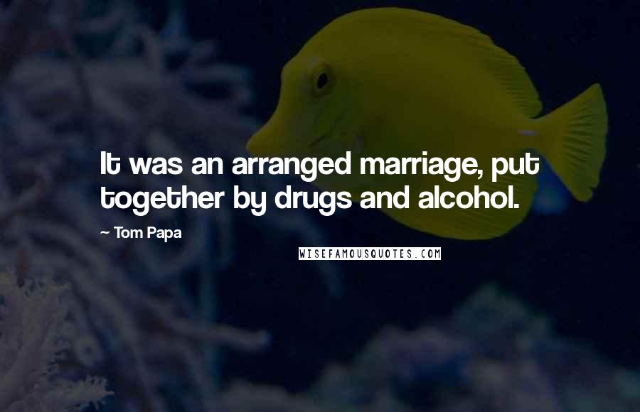 Tom Papa Quotes: It was an arranged marriage, put together by drugs and alcohol.