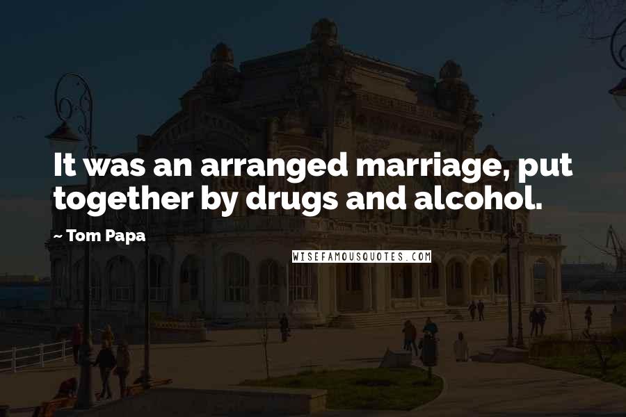 Tom Papa Quotes: It was an arranged marriage, put together by drugs and alcohol.