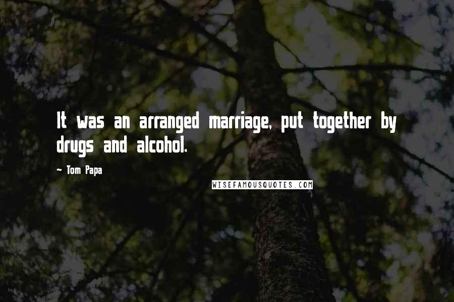 Tom Papa Quotes: It was an arranged marriage, put together by drugs and alcohol.