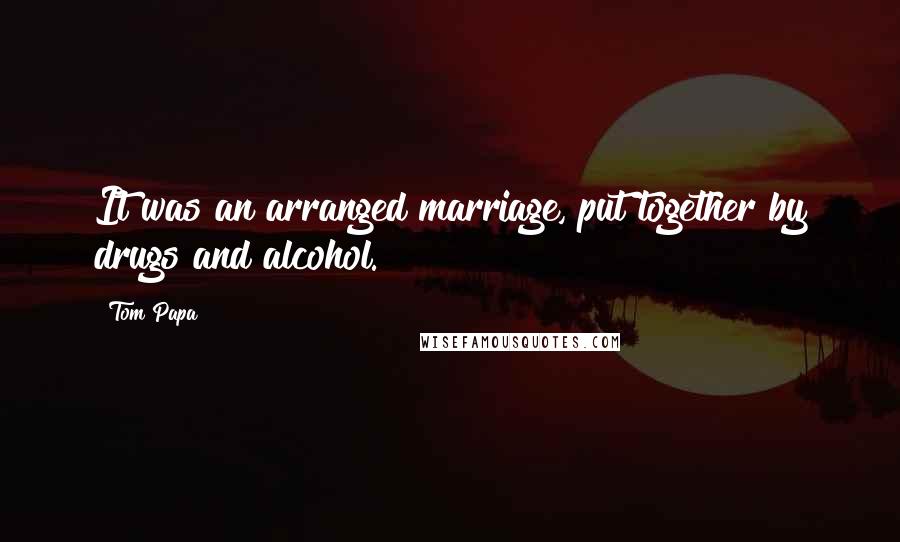 Tom Papa Quotes: It was an arranged marriage, put together by drugs and alcohol.