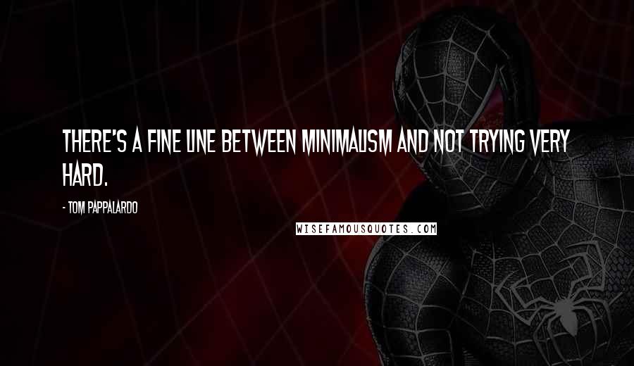 Tom Pappalardo Quotes: There's a fine line between minimalism and not trying very hard.