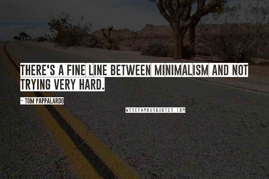 Tom Pappalardo Quotes: There's a fine line between minimalism and not trying very hard.