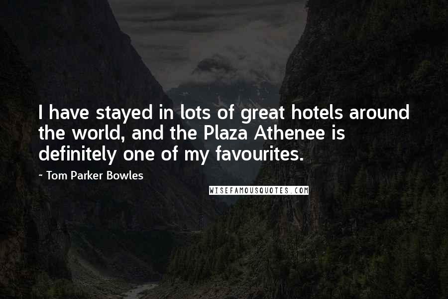 Tom Parker Bowles Quotes: I have stayed in lots of great hotels around the world, and the Plaza Athenee is definitely one of my favourites.