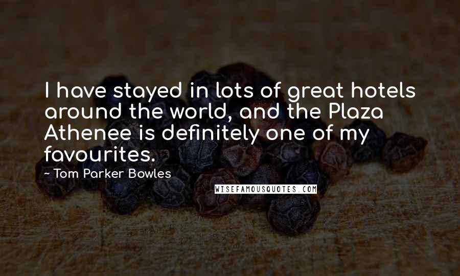 Tom Parker Bowles Quotes: I have stayed in lots of great hotels around the world, and the Plaza Athenee is definitely one of my favourites.