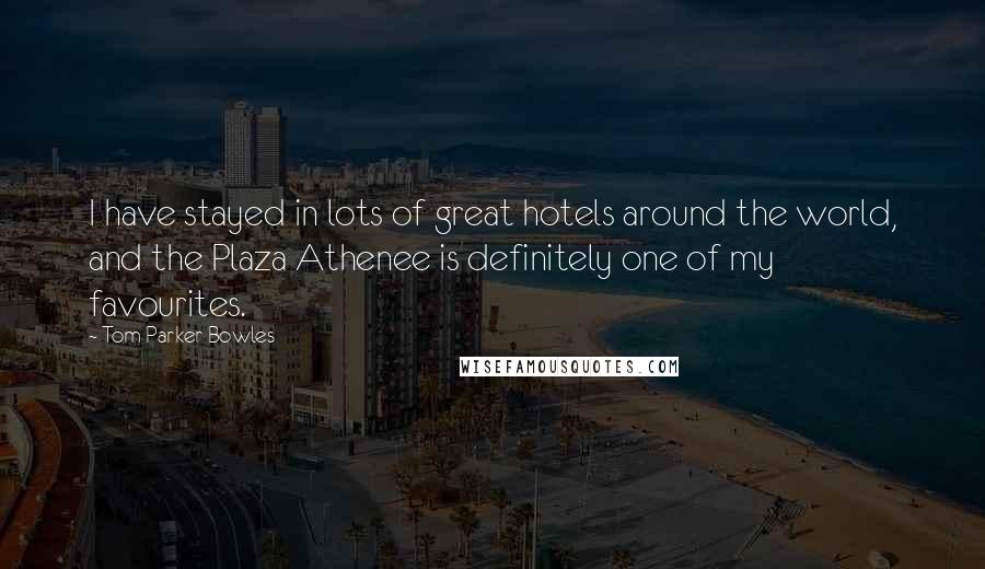 Tom Parker Bowles Quotes: I have stayed in lots of great hotels around the world, and the Plaza Athenee is definitely one of my favourites.