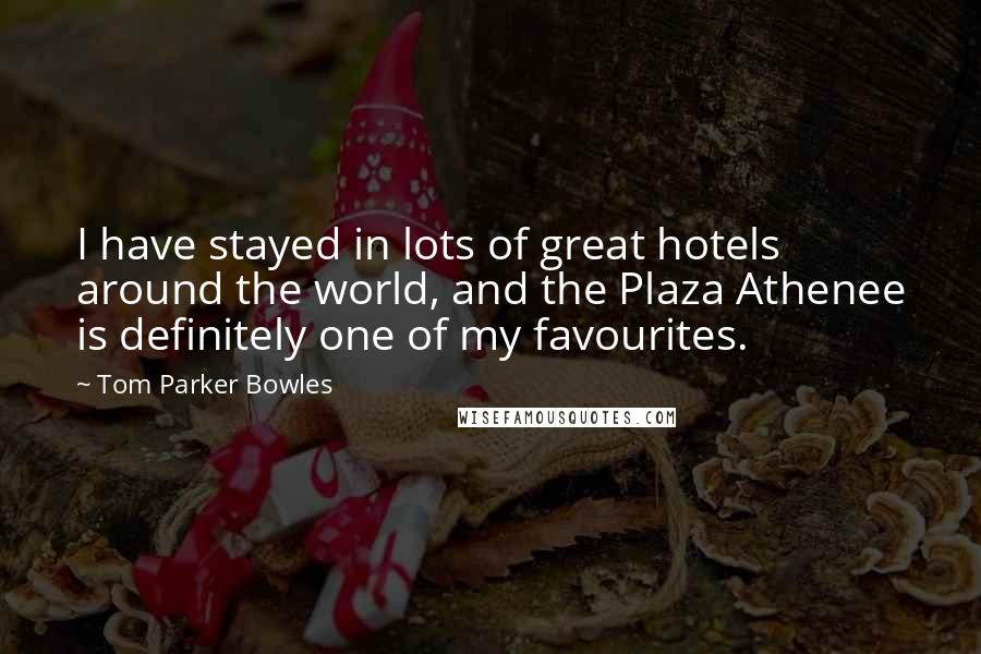 Tom Parker Bowles Quotes: I have stayed in lots of great hotels around the world, and the Plaza Athenee is definitely one of my favourites.