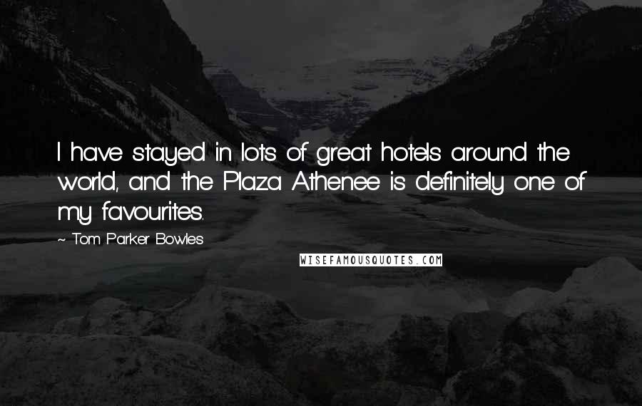 Tom Parker Bowles Quotes: I have stayed in lots of great hotels around the world, and the Plaza Athenee is definitely one of my favourites.