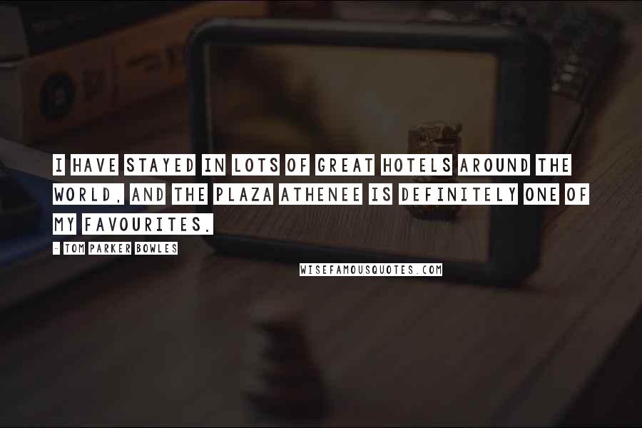 Tom Parker Bowles Quotes: I have stayed in lots of great hotels around the world, and the Plaza Athenee is definitely one of my favourites.
