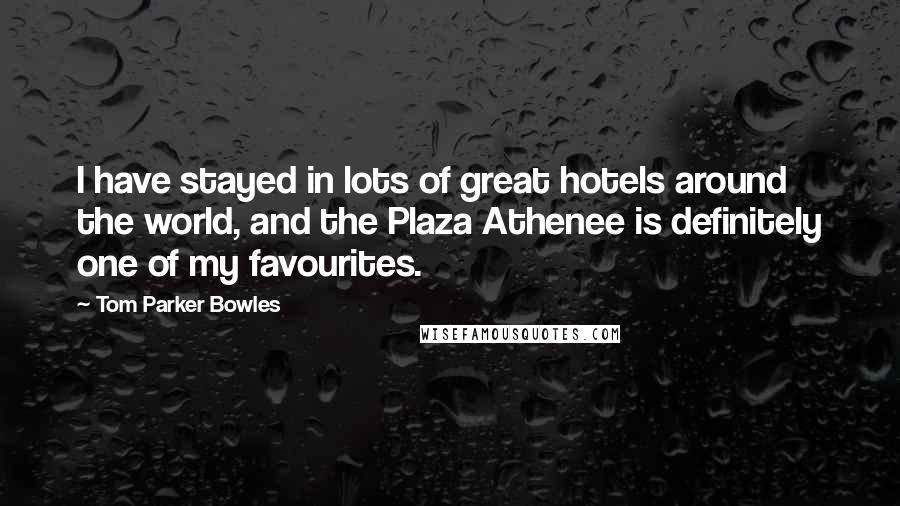 Tom Parker Bowles Quotes: I have stayed in lots of great hotels around the world, and the Plaza Athenee is definitely one of my favourites.