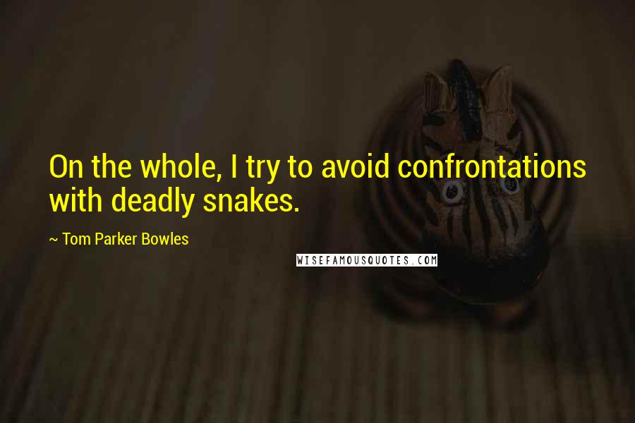 Tom Parker Bowles Quotes: On the whole, I try to avoid confrontations with deadly snakes.