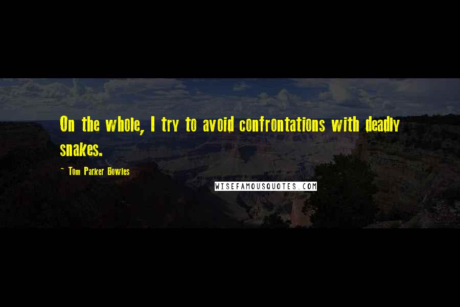 Tom Parker Bowles Quotes: On the whole, I try to avoid confrontations with deadly snakes.