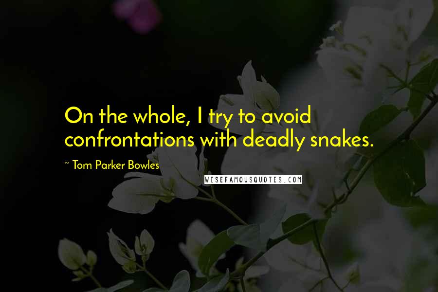 Tom Parker Bowles Quotes: On the whole, I try to avoid confrontations with deadly snakes.