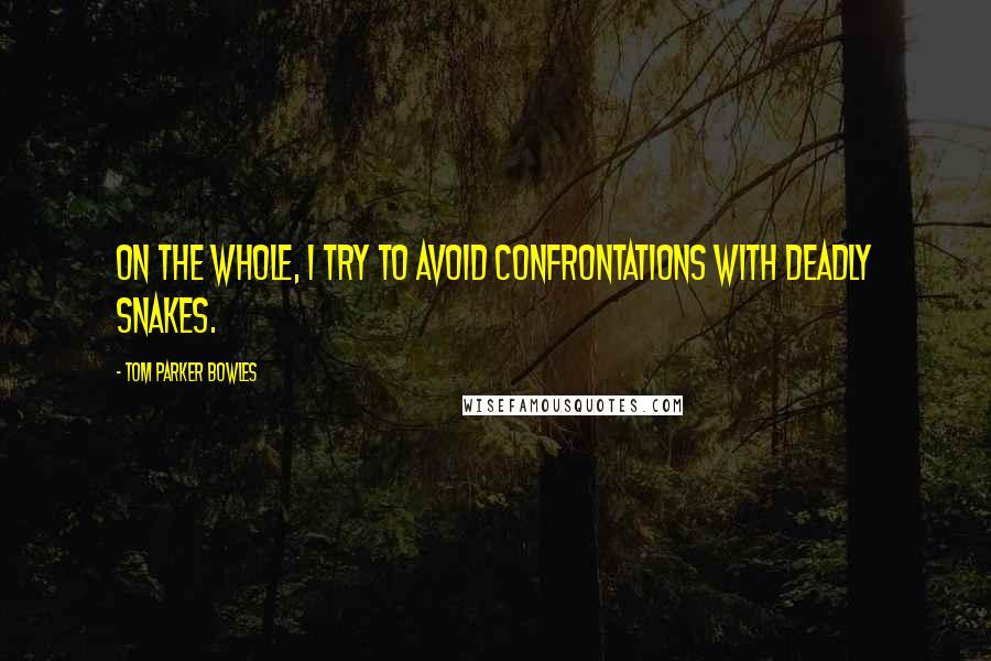 Tom Parker Bowles Quotes: On the whole, I try to avoid confrontations with deadly snakes.