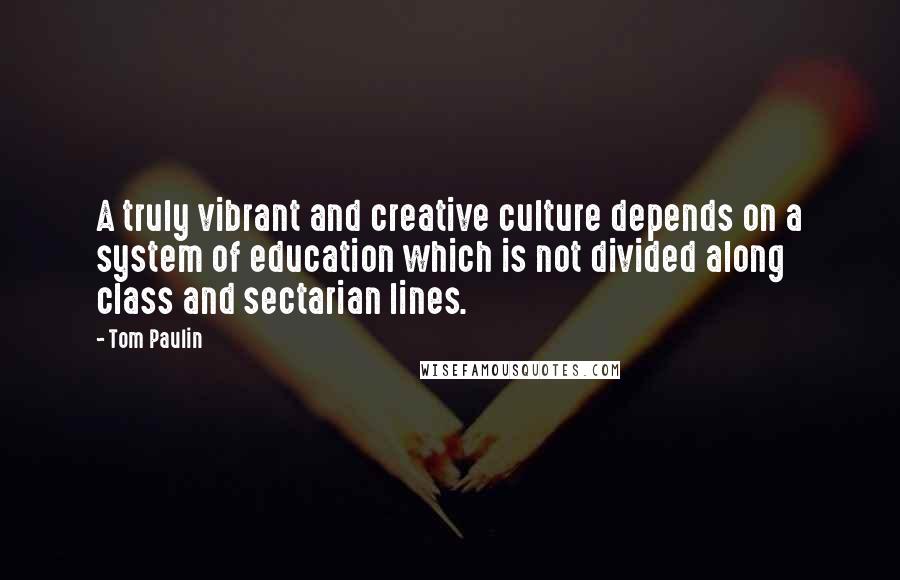 Tom Paulin Quotes: A truly vibrant and creative culture depends on a system of education which is not divided along class and sectarian lines.
