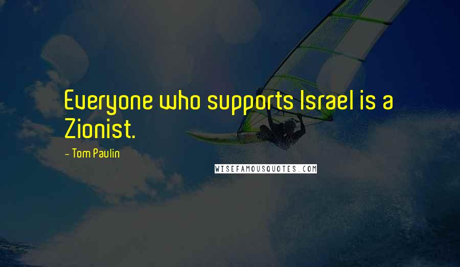 Tom Paulin Quotes: Everyone who supports Israel is a Zionist.