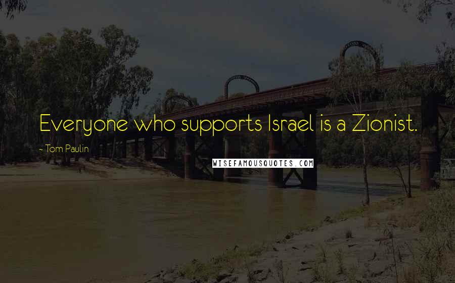Tom Paulin Quotes: Everyone who supports Israel is a Zionist.