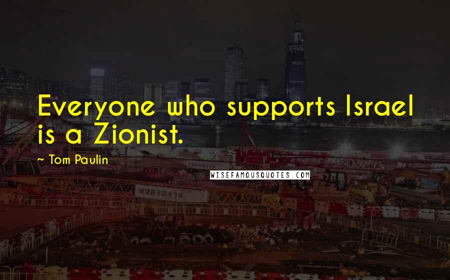 Tom Paulin Quotes: Everyone who supports Israel is a Zionist.