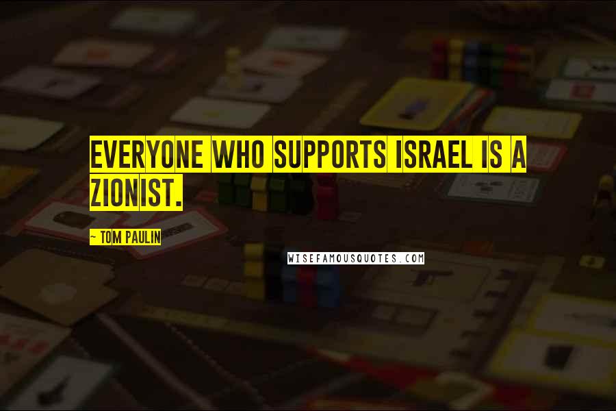 Tom Paulin Quotes: Everyone who supports Israel is a Zionist.