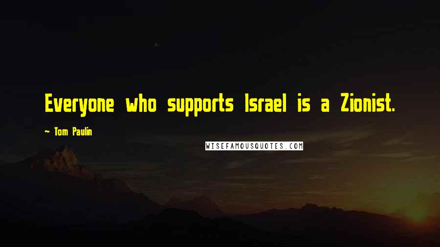 Tom Paulin Quotes: Everyone who supports Israel is a Zionist.