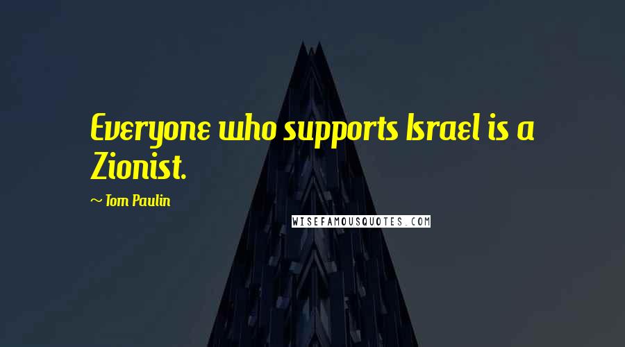 Tom Paulin Quotes: Everyone who supports Israel is a Zionist.