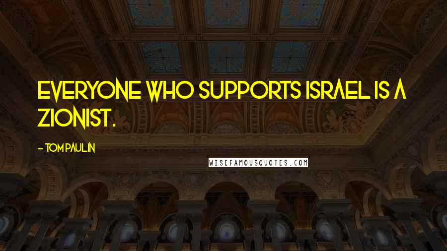 Tom Paulin Quotes: Everyone who supports Israel is a Zionist.