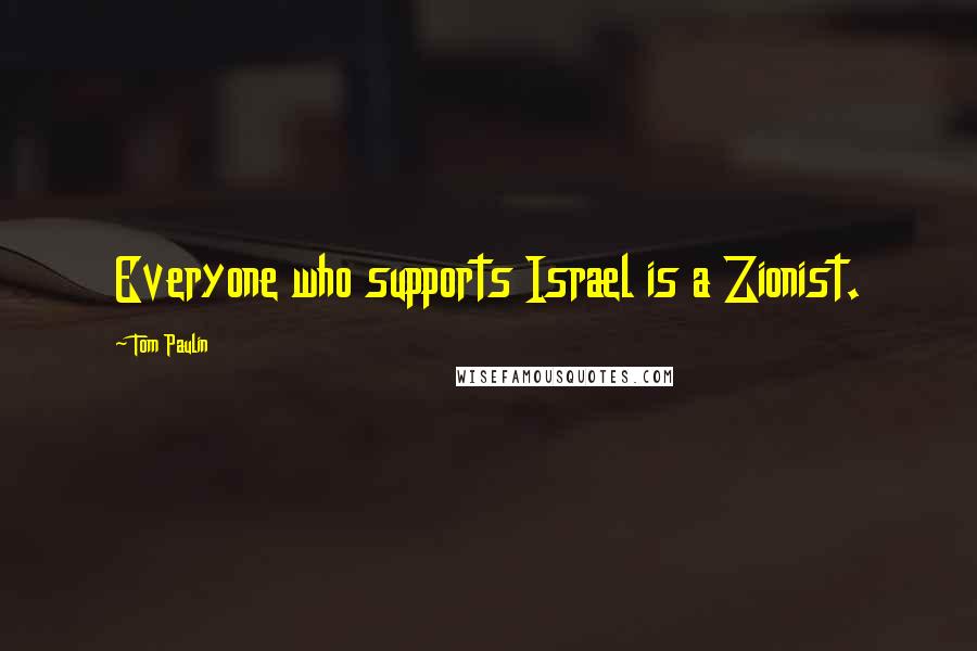 Tom Paulin Quotes: Everyone who supports Israel is a Zionist.