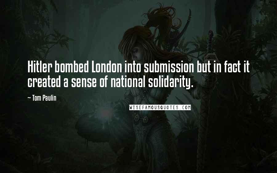 Tom Paulin Quotes: Hitler bombed London into submission but in fact it created a sense of national solidarity.