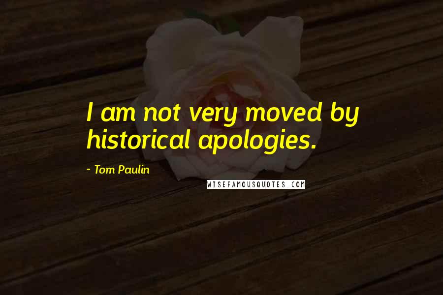 Tom Paulin Quotes: I am not very moved by historical apologies.