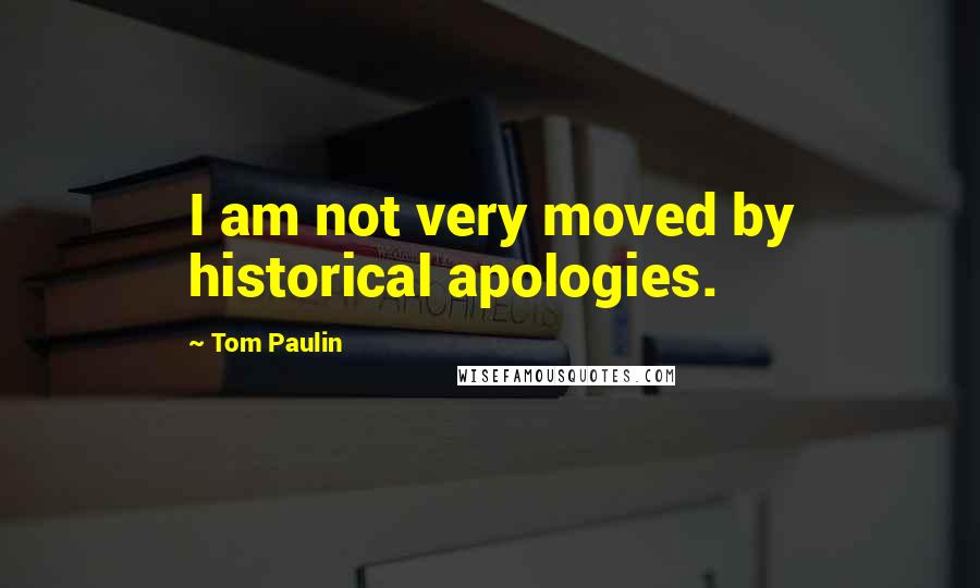 Tom Paulin Quotes: I am not very moved by historical apologies.