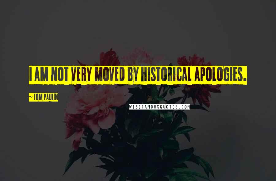 Tom Paulin Quotes: I am not very moved by historical apologies.