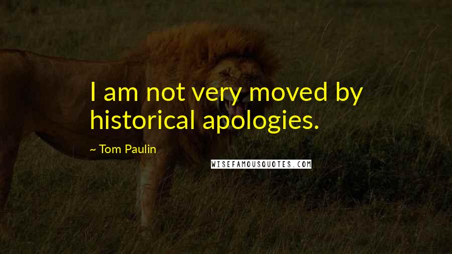 Tom Paulin Quotes: I am not very moved by historical apologies.