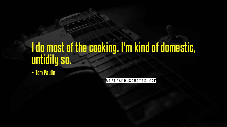 Tom Paulin Quotes: I do most of the cooking. I'm kind of domestic, untidily so.