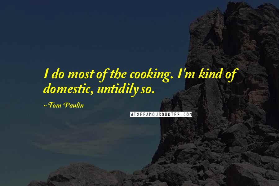 Tom Paulin Quotes: I do most of the cooking. I'm kind of domestic, untidily so.