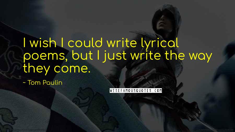 Tom Paulin Quotes: I wish I could write lyrical poems, but I just write the way they come.