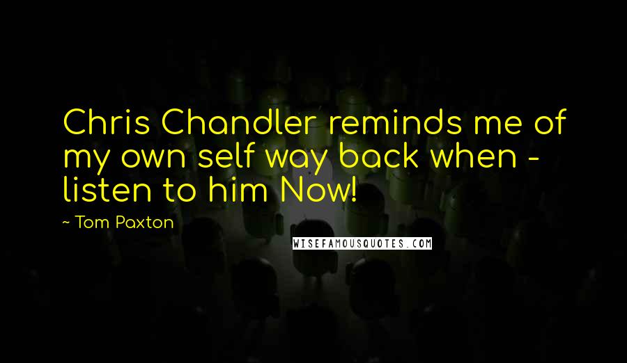 Tom Paxton Quotes: Chris Chandler reminds me of my own self way back when - listen to him Now!