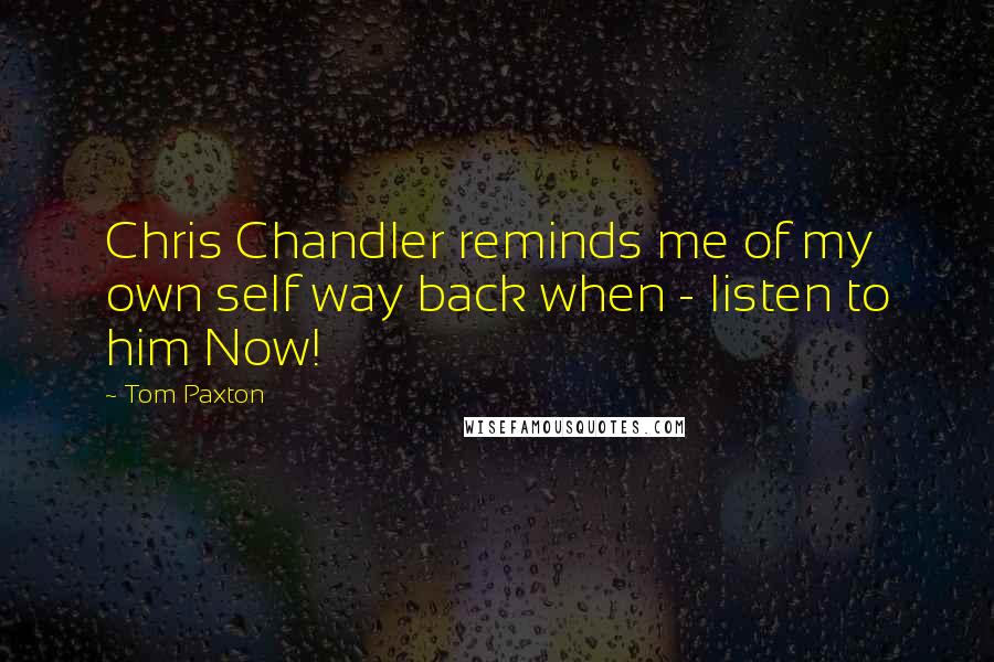 Tom Paxton Quotes: Chris Chandler reminds me of my own self way back when - listen to him Now!
