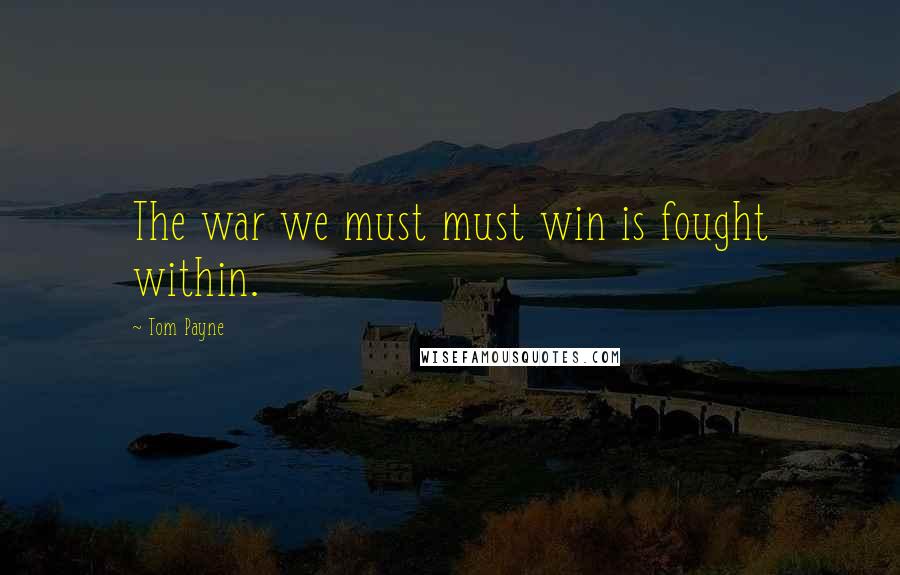 Tom Payne Quotes: The war we must must win is fought within.