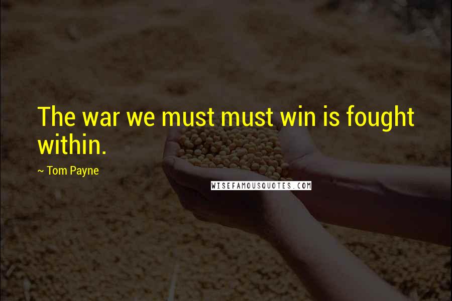 Tom Payne Quotes: The war we must must win is fought within.