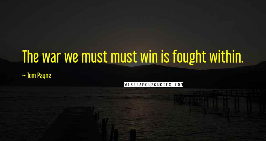 Tom Payne Quotes: The war we must must win is fought within.