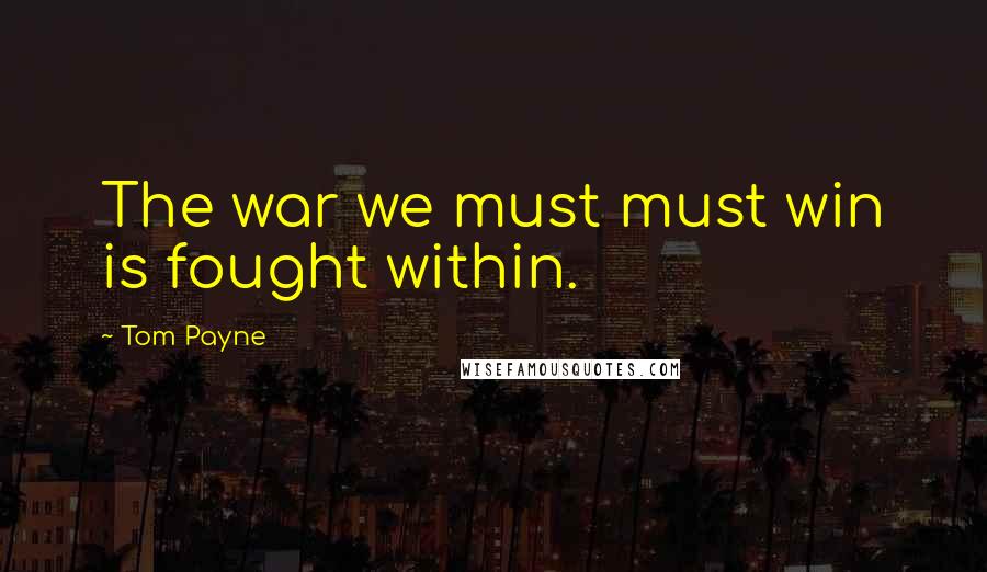 Tom Payne Quotes: The war we must must win is fought within.