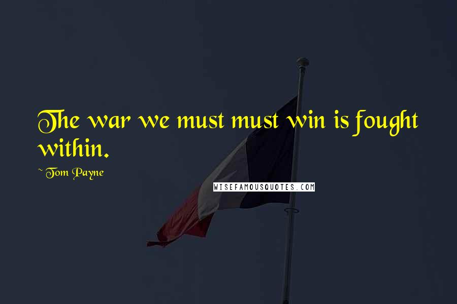 Tom Payne Quotes: The war we must must win is fought within.