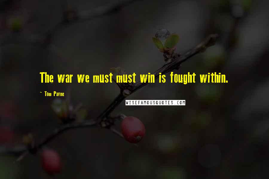 Tom Payne Quotes: The war we must must win is fought within.