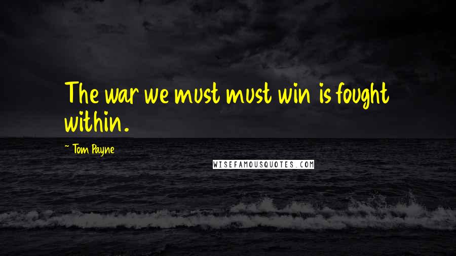 Tom Payne Quotes: The war we must must win is fought within.