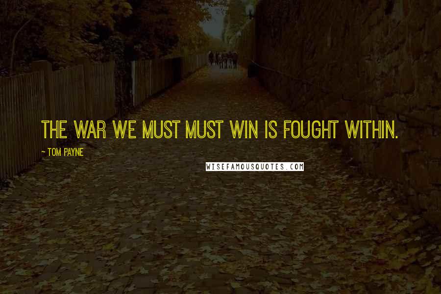 Tom Payne Quotes: The war we must must win is fought within.